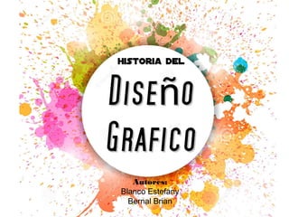 Historia delHistoria del
Dise oñDise oñ
GraficoGrafico
Autores:
Blanco Estefany
Bernal Brian
 
