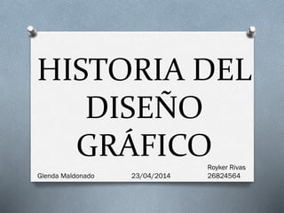 HISTORIA DEL
DISEÑO
GRÁFICORoyker Rivas
2682456423/04/2014Glenda Maldonado
 