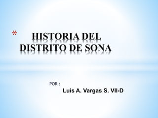 POR :
Luis A. Vargas S. VII-D
* HISTORIA DEL
DISTRITO DE SONA
 