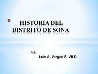 *

HISTORIA DEL
DISTRITO DE SONA

POR :

Luis A. Vargas S. VII-D

 
