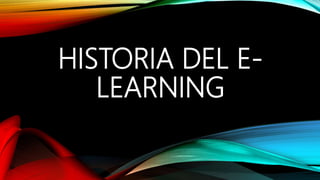 HISTORIA DEL E-
LEARNING
 