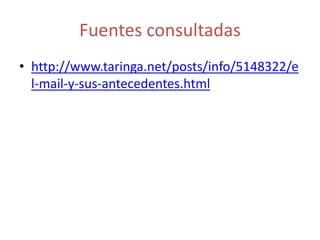 Fuentes consultadas
• http://www.taringa.net/posts/info/5148322/e
  l-mail-y-sus-antecedentes.html
 