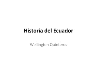 Historia del Ecuador

  Wellington Quinteros
 