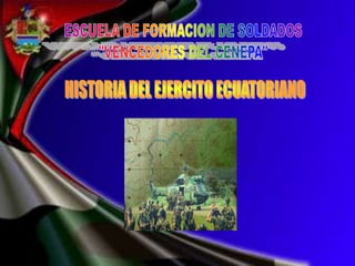 ESCUELA DE FORMACION DE SOLDADOS "VENCEDORES DEL CENEPA" HISTORIA DEL EJERCITO ECUATORIANO 