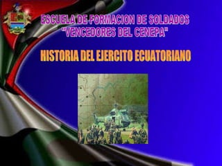 ESCUELA DE FORMACION DE SOLDADOS &quot;VENCEDORES DEL CENEPA&quot; HISTORIA DEL EJERCITO ECUATORIANO 