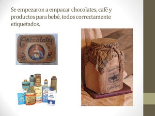 Seempezaronaempacarchocolates,caféy
productosparabebé,todoscorrectamente
etiquetados.
 