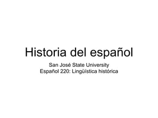 Historia del español
San José State University
Español 220: Lingüística histórica
 
