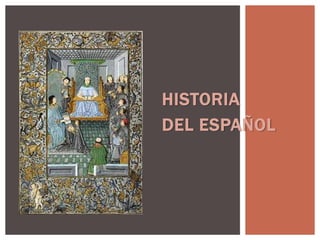 HISTORIA
DEL ESPAÑOL
 