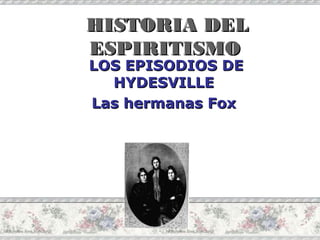 HISTORIA DEL
ESPIRITISMO
LOS EPISODIOS DE
HYDESVILLE
Las hermanas Fox

 