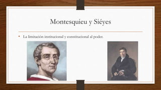 Montesquieu y Siéyes
• La limitación institucional y constitucional al poder.
 