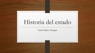 Historia del estado
Laura Sáenz Vanegas
 