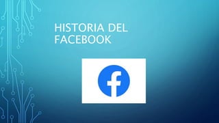 HISTORIA DEL
FACEBOOK
 