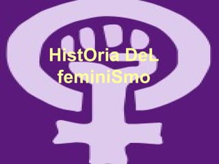 HistOria DeL feminiSmo 