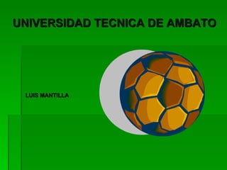 UNIVERSIDAD TECNICA DE AMBATO




 LUIS MANTILLA
 
