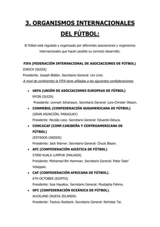 3. ORGANISMOS INTERNACIONALES
                           DEL FÚTBOL:
 El fútbol está regulado y organizado por diferentes ...