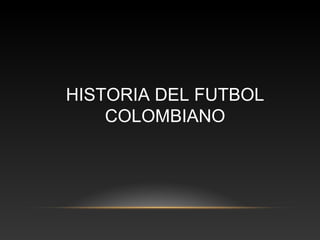 HISTORIA DEL FUTBOL
COLOMBIANO
 
