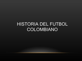 HISTORIA DEL FUTBOL
    COLOMBIANO
 