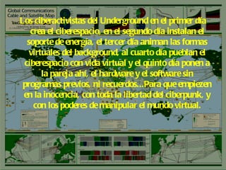 Los ciberactivistas del Underground en el primer día crea el ciberespacio, en el segundo día instalan el soporte de energía, el tercer día animan las formas virtuales del background, al cuarto día pueblan el ciberespacio con vida virtual y el quinto día ponen a la pareja ahí, el hardware y el software sin programas previos, ni recuerdos...Para que empiezen en la inocencia, con toda la libertad del ciberpunk, y con los poderes de manipular el mundo virtual. 