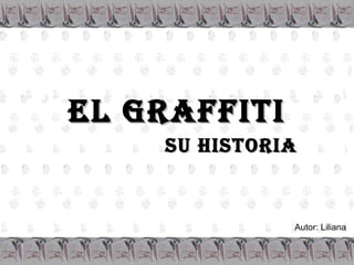 EL GRAFFITI Su Historia Autor: Liliana 