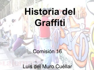Historia del Graffiti Comisión 16 Luis del Muro Cuéllar 