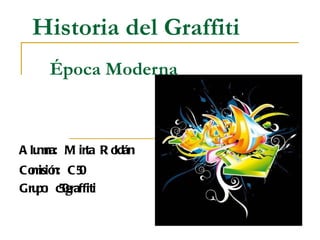 Historia del Graffiti   Época Moderna Alumna: Mirta Roldán Comisión: C50 Grupo: c50graffiti 
