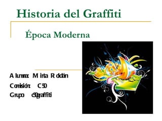 Historia del Graffiti   Época Moderna Alumna: Mirta Roldán Comisión:  C50 Grupo:  c50graffiti 