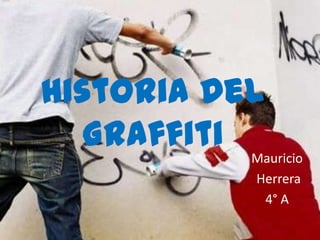 Historia Del
   Graffiti Mauricio
                Herrera
                 4° A
 