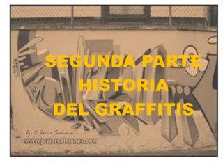 SEGUNDA PARTE  HISTORIA  DEL GRAFFITIS 