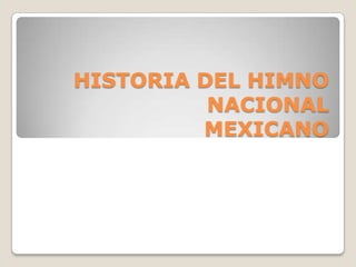 HISTORIA DEL HIMNO
NACIONAL
MEXICANO
 