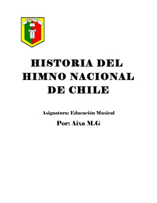 HISTORIA DEL
HIMNO NACIONAL
DE CHILE
Asignatura: Educación Musical
Por: Aixa M.G
 