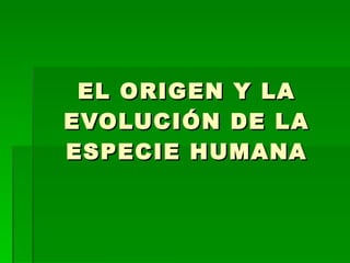 EL ORIGEN Y LA EVOLUCIÓN DE LA ESPECIE HUMANA 