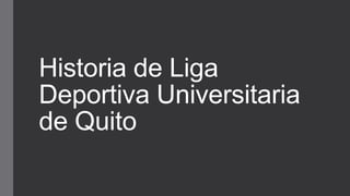 Historia de Liga
Deportiva Universitaria
de Quito
 