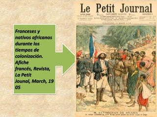Franceses y
nativos africanos
durante los
tiempos de
colonización.
Afiche
francés, Revista,
La Petit
Jounal, March, 19
05
 