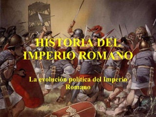 HISTORIA DEL IMPERIO ROMANO La evolución política del Imperio Romano 