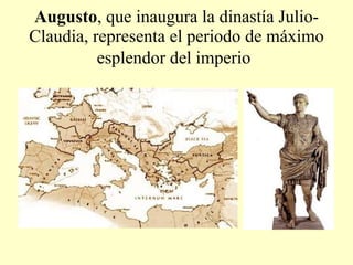 Augusto , que inaugura la dinastía Julio-Claudia, representa el periodo de máximo esplendor del imperio   