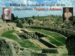 Itálica  fue la ciudad de origen de los emperadores  Trajano  y  Adriano 