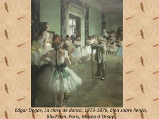 Edgar Degas, La clase de danza, 1873-1876, óleo sobre lienzo,
              85x75cm. Paris, Museo d´Orsay.
 