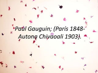 Paul Gauguin; (París 1848-
 Autona Chivaoali 1903).
 