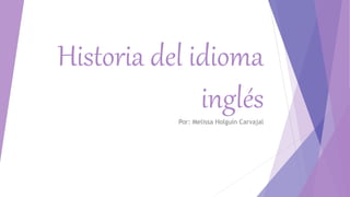 Historia del idioma
inglésPor: Melissa Holguín Carvajal
 