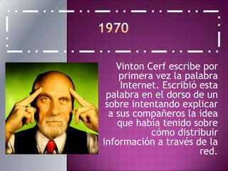 1970VintonCerf escribe por primera vez la palabra Internet. Escribió esta palabra en el dorso de un sobre intentando explicar a sus compañeros la idea que había tenido sobre cómo distribuir información a través de la red.