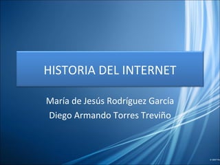 María de Jesús Rodríguez García Diego Armando Torres Treviño HISTORIA DEL INTERNET 