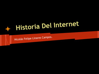 Historia Del Internet
                        Campos.
Nicolá s Felipe Linares
 
