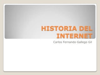 HISTORIA DEL INTERNET Carlos Fernando Gallego Gil 