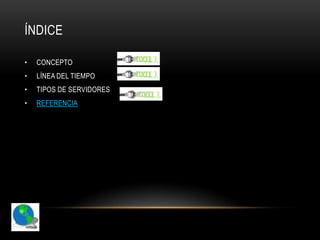 ÍNDICE

•   CONCEPTO
•   LÍNEA DEL TIEMPO
•   TIPOS DE SERVIDORES
•   REFERENCIA
 