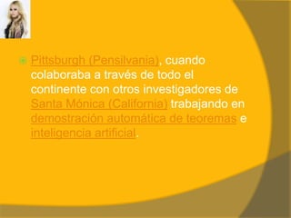 Pittsburgh (Pensilvania), cuando colaboraba a través de todo el continente con otros investigadores de Santa Mónica (California) trabajando en demostración automática de teoremas e inteligencia artificial.