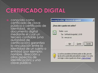    conocido como
    certificado de clave
    pública o certificado de
    identidad, es un
    documento digital
    mediante el cual un
    tercero confiable (una
    autoridad de
    certificación) garantiza
    la vinculación entre la
    identidad de un sujeto o
    entidad (por ejemplo:
    nombre, dirección y
    otros aspectos de
    identificación) y una
    clave pública.
 