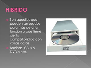    Son aquellos que
    pueden ser usados
    para más de una
    función o que tiene
    cierta
    compatibilidad con
    varias cosas
   Bocinas, CD´s o
    DVD´s etc.
 