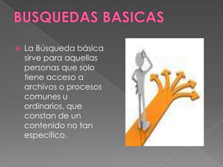    La Búsqueda básica
    sirve para aquellas
    personas que solo
    tiene acceso a
    archivos o procesos
    comunes u
    ordinarios, que
    constan de un
    contenido no tan
    especifico.
 