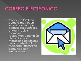    Conocido también
    como e-mail, es un
    servicio de red que
    permite a los usuarios
    enviar y recibir
    mensajes
    rápidamente (también
    denominados
    mensajes electrónicos
    o cartas electrónicas)
    mediante sistemas de
    comunicación
    electrónicos
 