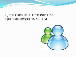  ¿ TU CORREO ES ELECTRONICO ES ?
 JHONSIFLOW@HOTMAIL.COM
 